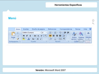 Menú
Versión: Microsoft Word 2007
Herramientas Específicas
 