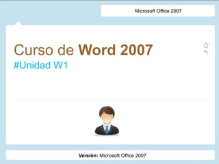 Curso de Word 2007
#Unidad W1
Microsoft Office 2007
Versión: Microsoft Office 2007
 