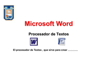 Microsoft Word
            Procesador de Textos



El procesador de Textos , que sirve para crear …………
 