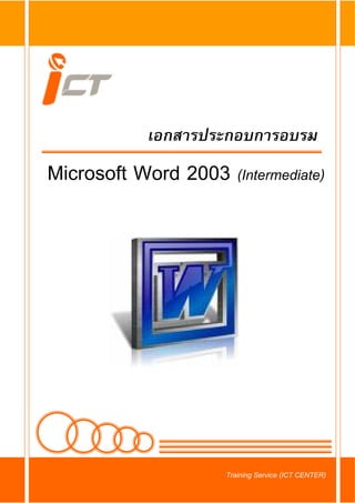 เอกสารประกอบการอบรม
Microsoft Word 2003 (Intermediate)




                     Training Service (ICT CENTER)
 