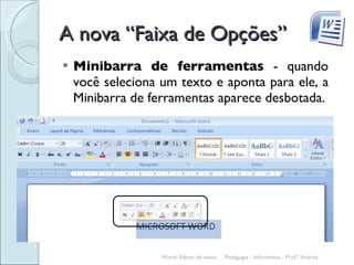 A nova “Faixa de Opções” Minibarra de ferramentas  - quando você seleciona um texto e aponta para ele, a Minibarra de ferramentas aparece desbotada. Pedagogia - Informática - Prof.ª Andréa. Word- Editor de texto. 