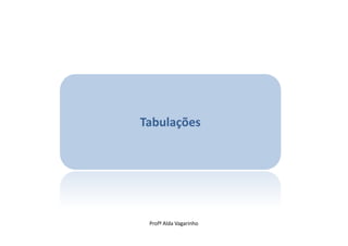 Tabulações




 Profª Alda Vagarinho
 