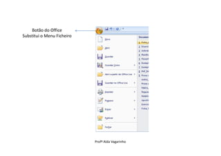 Botão do Office
Substitui o Menu Ficheiro




                            Profª Alda Vagarinho
 