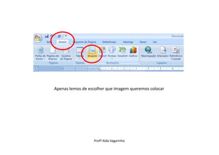 Apenas temos de escolher que imagem queremos colocar




                  Profª Alda Vagarinho
 