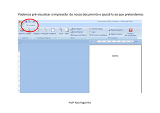 Podemos pré-visualizar a impressão do nosso documento e ajustá-la ao que pretendemos




                                 Profª Alda Vagarinho
 