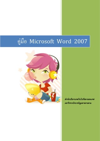  
                          



    คูมือ   Microsoft  Word  2007




                         สํานักบริหารเทคโนโลยีสารสนเทศ
                         มหาวิทยาลัยราชภัฏมหาสารคาม
 