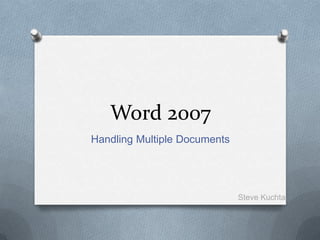 Word 2007 Handling Multiple Documents Steve Kuchta 