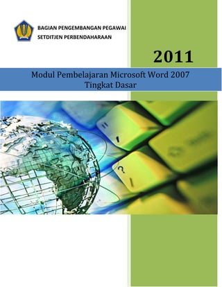 BAGIAN PENGEMBANGAN PEGAWAI
 SETDITJEN PERBENDAHARAAN



                               2011
Modul Pembelajaran Microsoft Word 2007
            Tingkat Dasar
 