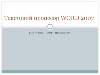 ВІКНО ТЕКСТОВОГО ПРОЦЕСОРА
Текстовий процесор WORD 2007
 