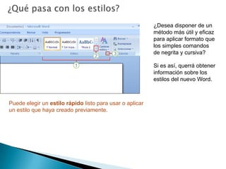 ¿Qué pasa con los estilos?¿Desea disponer de un método más útil y eficaz para aplicar formato que los simples comandos de negrita y cursiva?Si es así, querrá obtener información sobre los estilos del nuevo Word.Puede elegir un estilo rápido listo para usar o aplicar un estilo que haya creado previamente. 
