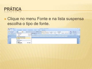 PRÁTICA
 Clique no menu Fonte e na lista suspensa
escolha o tipo de fonte.
 