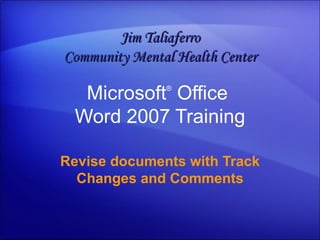 Microsoft ®  Office  Word  2007 Training Revise documents with Track Changes and Comments Jim Taliaferro Community Mental Health Center 