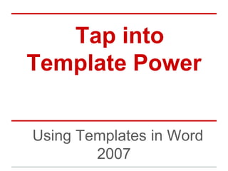 Tap into
Template Power


Using Templates in Word
        2007
 