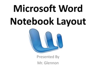 Microsoft Word
Notebook Layout


     Presented By
     Mr. Glennon
 