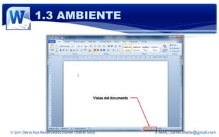 1.3 AMBIENTE




                                           Vistas del documento




© 2011 Derechos Reservados Daniel Olalde Soto                     E-MAIL: daniel.olalde@gmail.com
 