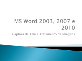 MS Word 2003, 2007 e 2010 Captura de Tela e Tratamento de Imagens 