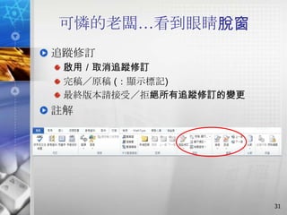 可憐的老闆…看到眼睛脫窗
追蹤修訂
 啟用／取消追蹤修訂
 完稿／原稿 (：顯示標記)
 最終版本請接受／拒絕所有追蹤修訂的變更
註解




                       31
 