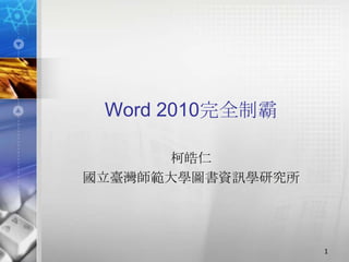 Word 2010完全制霸

      柯皓仁
國立臺灣師範大學圖書資訊學研究所




                   1
 