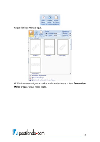 Clique no botão Marca d’água.




O Word apresenta alguns modelos, mais abaixo temos o item Personalizar
Marca D’água. Clique nessa opção.




                                                                   16
 