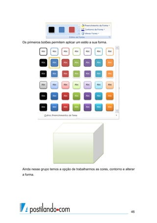 Os primeiros botões permitem aplicar um estilo a sua forma.




Ainda nesse grupo temos a opção de trabalharmos as cores, contorno e alterar
a forma.




                                                                         46
 