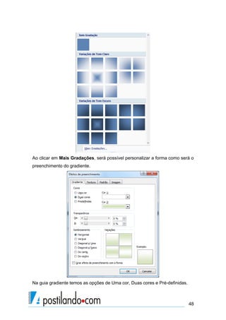 Ao clicar em Mais Gradações, será possível personalizar a forma como será o
preenchimento do gradiente.




Na guia gradiente temos as opções de Uma cor, Duas cores e Pré-definidas.



                                                                            48
 