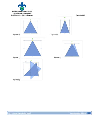 Universidad Veracruzana
Facultad de Enfermería
Región Poza Rica - Tuxpan Word 2010
M.T.I.
Omar
Hernández
Vidal
Computación
Básica
60
Figura 1) Figura 2)
Figura 3) Figura 4)
Figura 5)