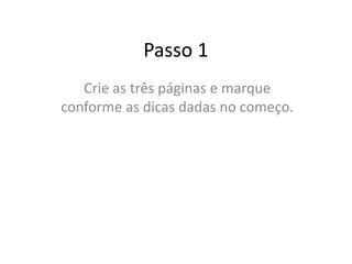 Passo 1
Crie as três páginas e marque
conforme as dicas dadas no começo.
 