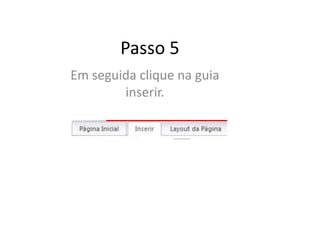Passo 5
Em seguida clique na guia
inserir.
 