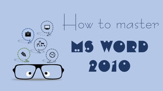How to master
MS WORD
2010
 
