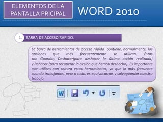 WORD 2010
ELEMENTOS DE LA
PANTALLA PRICIPAL
La barra de herramientas de acceso rápido contiene, normalmente, las
opciones ...