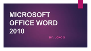 MICROSOFT
OFFICE WORD
2010
BY : JOKO S
 
