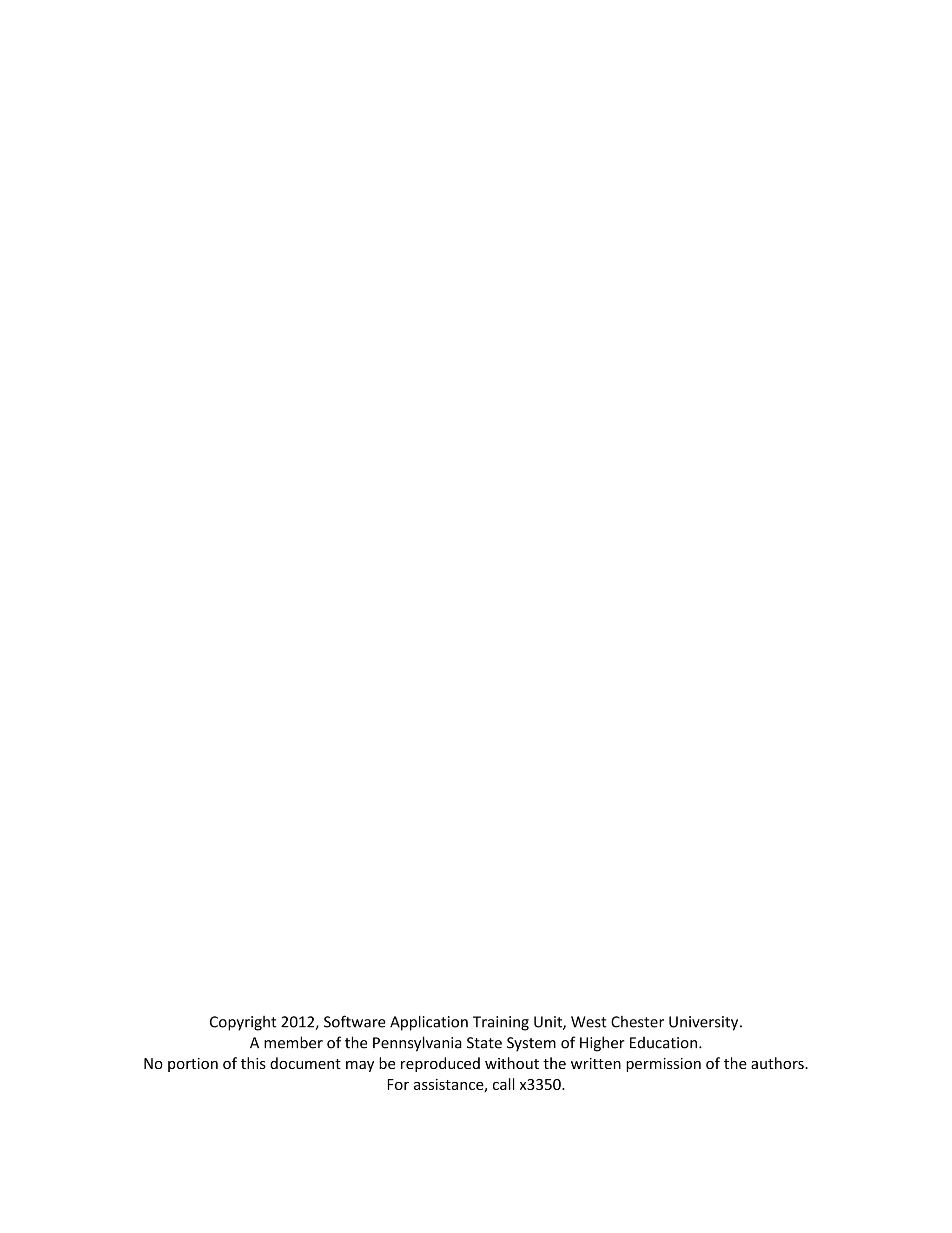 Copyright 2012, Software Application Training Unit, West Chester University.
A member of the Pennsylvania State System of Higher Education.
No portion of this document may be reproduced without the written permission of the authors.
For assistance, call x3350.
 