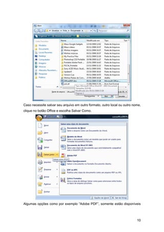 10
Caso necessite salvar seu arquivo em outro formato, outro local ou outro nome,
clique no botão Office e escolha Salvar Como.
Algumas opções como por exemplo “Adobe PDF”, somente estão disponíveis
 