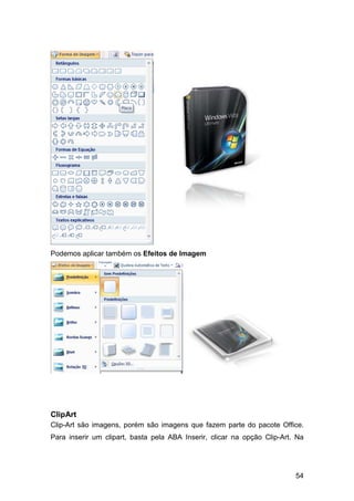 54
Podemos aplicar também os Efeitos de Imagem
ClipArt
Clip-Art são imagens, porém são imagens que fazem parte do pacote Office.
Para inserir um clipart, basta pela ABA Inserir, clicar na opção Clip-Art. Na
 