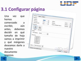 3.1 Configurar página
Una vez que
hemos
comenzado a
escribir, aún
antes, debemos
decidir en qué
tamaño de hoja
vamos a imprimir
y qué márgenes
deseamos darle a
nuestro
documento
impreso.
 