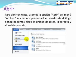 Para abrir un texto, usamos la opción "Abrir" del menú
"Archivo" el cual nos presentará el cuadro de diálogo
donde podemos elegir la unidad de disco, la carpeta y
el archivo a abrir.
Abrir
 