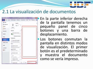 2.1 La visualización de documentos
 En la parte inferior derecha
de la pantalla tenemos un
pequeño panel de cinco
botones y una barra de
desplazamiento.
 Los botones conmutan la
pantalla en distintos modos
de visualización. El primer
botón es el predeterminado
y muestra el documento
como se vería impreso.
 