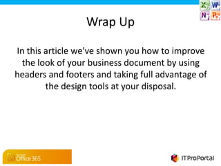 Wrap Up

In this article we've shown you how to improve
 the look of your business document by using
headers and footers and taking full advantage of
        the design tools at your disposal.
 