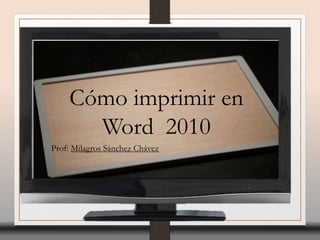 Cómo imprimir en
Word 2010
Prof: Milagros Sánchez Chávez
 