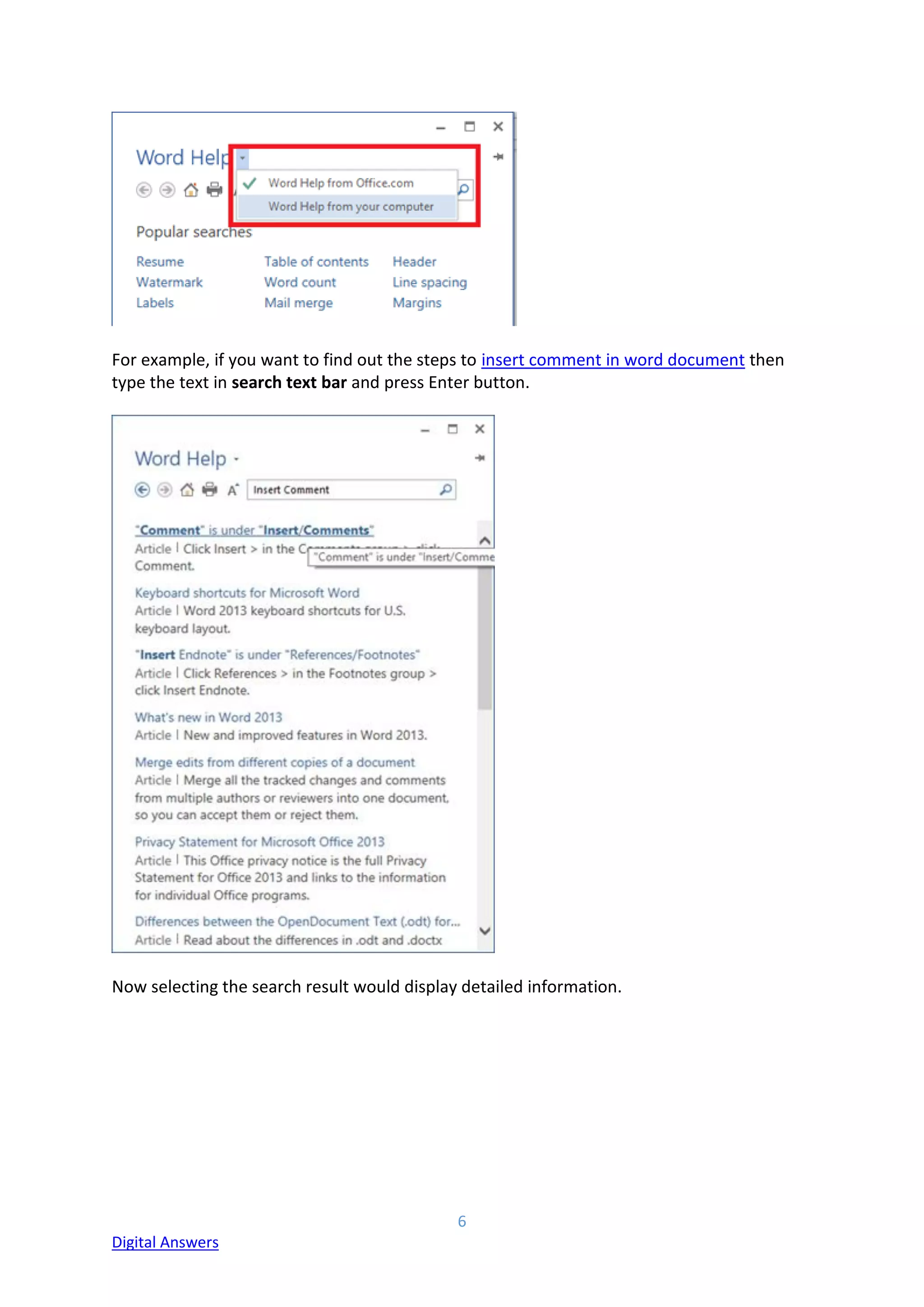 6
Digital Answers
For example, if you want to find out the steps to insert comment in word document then
type the text in search text bar and press Enter button.
Now selecting the search result would display detailed information.
 