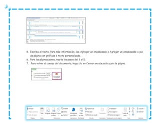 5. Escriba el texto. Para más información, lea Agregar un encabezado o Agregar un encabezado o pie
de página con gráficos o texto personalizado.
6. Para las páginas pares, repita los pasos del 3 al 5.
7. Para volver al cuerpo del documento, haga clic en Cerrar encabezado y pie de página.

 