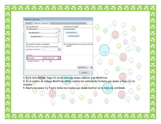 3. En la lista Estilos, haga clic en el nivel que desea cambiar y en Modificar.
4. En el cuadro de diálogo Modificar estilo, realice los cambios de formato que desee y haga clic en
Aceptar.
5. Repita los pasos 3 y 4 para todos los niveles que desee mostrar en la tabla de contenido.

 