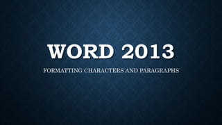WORD 2013 
FORMATTING CHARACTERS AND PARAGRAPHS 
 