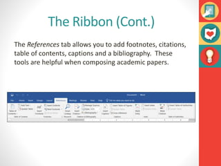 The Ribbon (Cont.)
The References tab allows you to add footnotes, citations,
table of contents, captions and a bibliography. These
tools are helpful when composing academic papers.
 
