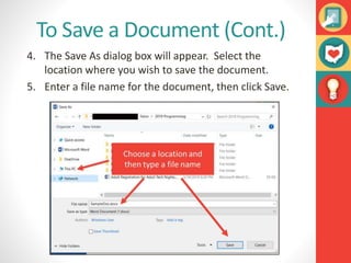 To Save a Document (Cont.)
4. The Save As dialog box will appear. Select the
location where you wish to save the document.
5. Enter a file name for the document, then click Save.
 