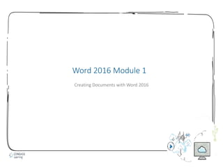 1
Word 2016 Module 1
Creating Documents with Word 2016
 
