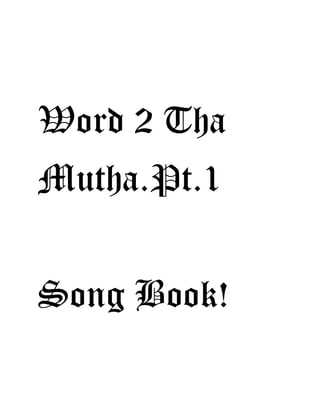 Word 2 Tha
Mutha.Pt.1
Song Book!
 