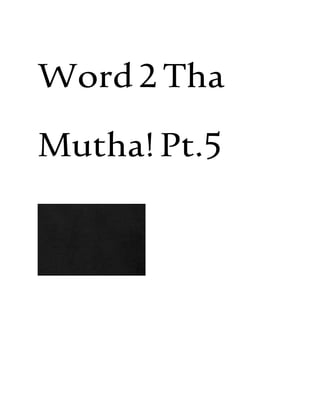 Word2Tha
Mutha!Pt.5
 