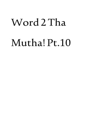 Word2Tha
Mutha!Pt.10
 
