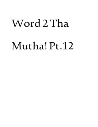 Word2Tha
Mutha!Pt.12
 